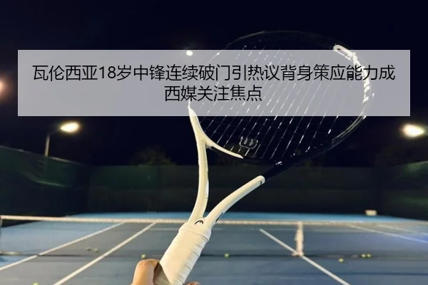 瓦伦西亚18岁中锋连续破门引热议背身策应能力成西媒关注焦点